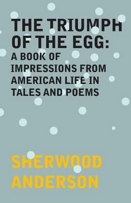 The Triumph of the Egg: A Book of Impressions From American Life in Tales and Poems - Sherwood Anderson - cover
