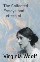 The Collected Essays and Letters of Virginia Woolf - Including a Short Biography of the Author - Virginia Woolf - cover