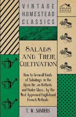 Salads and Their Cultivation - How to Grow All Kinds of Saladings in the Open Air, on Hotbeds and Under Glass, by the Most Approved English and French Methods - T. W. Sanders - cover