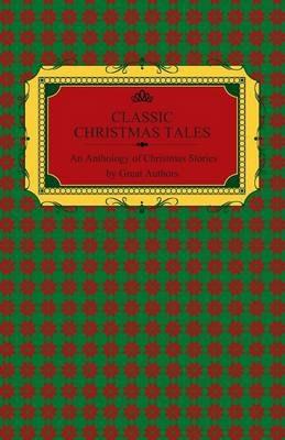 Classic Christmas Tales - An Anthology of Christmas Stories by Great Authors Including Hans Christian Andersen, Leo Tolstoy, L. Frank Baum, Fyodor Dostoyevsky, and O. Henry - Various - cover