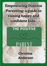 Empowering Positive Parenting: A guide to raising happy and confident kids