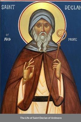 The Life of Saint Declan of Ardmore - Nun Christina,Anna Skoubourdis - cover