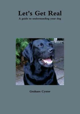 Let's Get Real A Guide to Understanding Your Dog - Graham Cyster - cover
