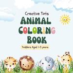 Creative Tots: Animal Coloring Book for Toddlers aged 1-3 years
