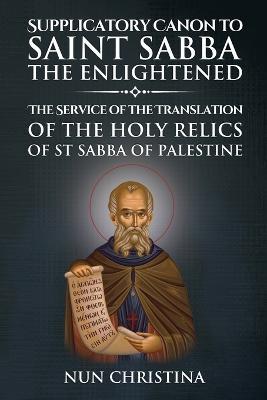 Supplicatory Canon to Saint Sabba the Enlightened: The Service of the Translation of the Holy Relics of St Sabba of Palestine - Nun Christina,Anna Skoubourdis - cover