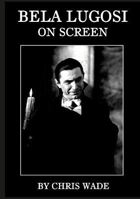 Bela Lugosi: On Screen - Chris Wade - cover