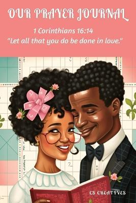 Our Prayer Journal: Let All That You Do Be Done In LOVE: A Guided Devotional Prayer and Bible Journal for Couples, Sermon Journal for Couples - Cs Creatives - cover