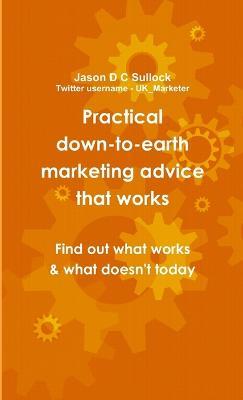 Practical, down-to-earth marketing advice that works - Jason Sullock - cover