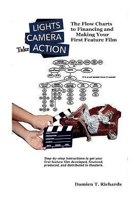 Lights! Camera! Take Action!: The Flow Charts to Making and Financing Your First Feature Film - Damien T Richards - cover