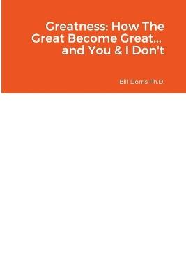 Greatness: How The Great Become Great... and You & I Don't - Bill Dorris Ph D - cover