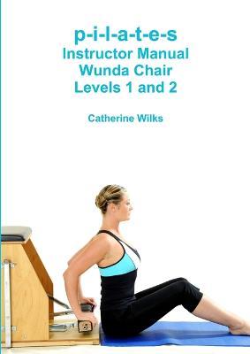 p-i-l-a-t-e-s Instructor Manual Wunda Chair Levels 1 and 2 - Catherine Wilks - cover