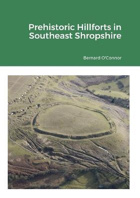 Prehistoric Hillforts in Southeast Shropshire - Bernard O'Connor - cover
