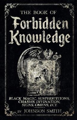 The Book of Forbidden Knowledge: Black Magic, Superstitions, Charms, Divination, Signs, Omens Etc - Johnson Smith - cover