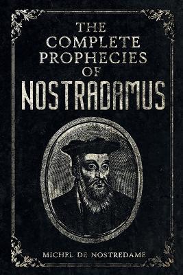 The Complete Prophecies of Nostradamus: Complete Future, Past and Present predictions with comprehensive Almanacs - Michel de Nostredame - cover
