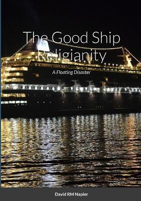 The Good Ship Religianity: A Floating Disaster - David Napier - cover
