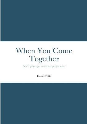 When You Come Together: God's plans for when his people meet - David Petts - cover