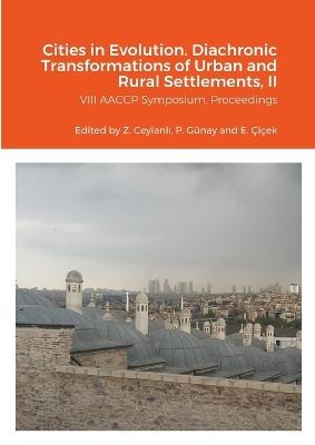 Cities in Evolution: DIACHRONIC TRANSFORMATIONS OF URBAN AND RURAL SETTLEMENTS, (Proceedings of the VIII AACCP symposium, ?Özyegin University, Istanbul 2021), Volume II: Proceedings of the VIII AACCP symposium, ?Özyegin University, Istanbul 2021, Volume I - cover