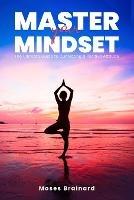 Master Your Mindset: The Ultimate Guide to Cultivating a Positive Attitude - Moses Brainard - cover