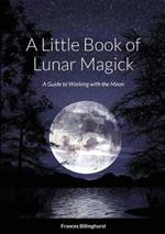 A Little Book of Lunar Magick: A Guide to Working with the Moon