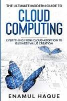 The Ultimate Modern Guide to Cloud Computing: Everything from cloud adoption to business value creation - Enamul Haque - cover