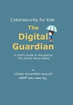 Cybersecurity for kids: The Digital Guardian A Child's Guide to Navigating the Online World Safely