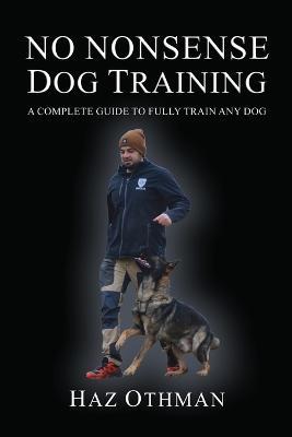 No Nonsense Dog Training: A Complete Guide to Fully Train Any Dog - Haz Othman - cover