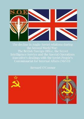 The Decline in Anglo-Soviet Relations during the Second World War: The British Foreign Office, the Secret Intelligence Service and the Special Operations Executive's dealings with the Soviet People's Commissariat for Internal Affairs (NKVD) - Bernard O'Connor - cover