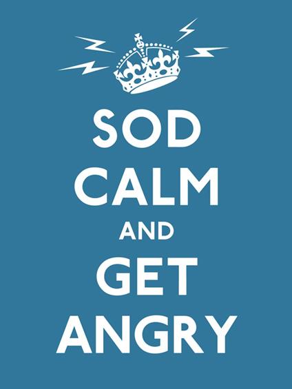 Sod Calm and Get Angry