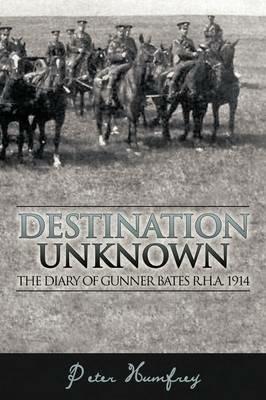 Destination Unknown: The Diary of Gunner Bates R.H.A. 1914 - Peter Humfrey - cover
