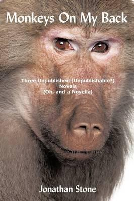 Monkeys On My Back: Three Unpublished(Unpublishable?)Novels (Oh, and a Novella) - Jonathan Stone - cover