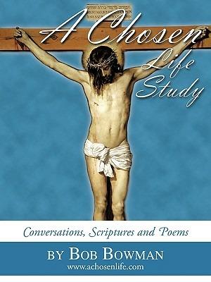A Chosen Life Study: Conversations, Scriptures and Poems - Bob Bowman - cover