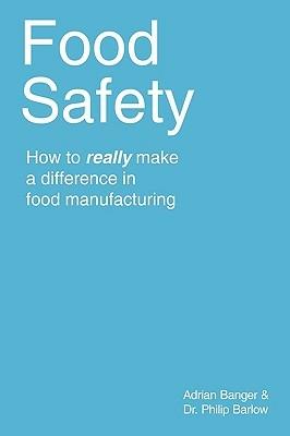 Food Safety: How to Really Make a Difference in Food Manufacturing - Adrian Banger,Dr. Philip Barlow - cover