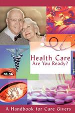 Health Care - Are You Ready?: A Handbook for Care Givers