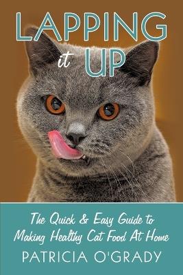 Lapping it Up: The Quick & Easy Guide to Making Healthy Cat Food At Home - Patricia O'Grady - cover