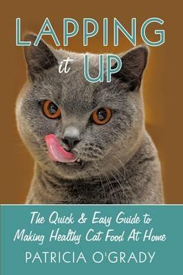 Lapping it Up: The Quick & Easy Guide to Making Healthy Cat Food At Home - Patricia O'Grady - cover