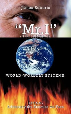"Mr.I"-Selfishness, World-Worldly Systems, Satan-Adversary the Enemies We Face - James Roberts - cover