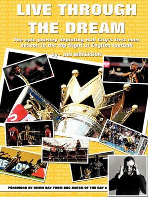 Live Through the Dream: The Epic Journey Depicting Hull City's First Ever Season in the Top Flight of English Football - Ian Waterson - cover