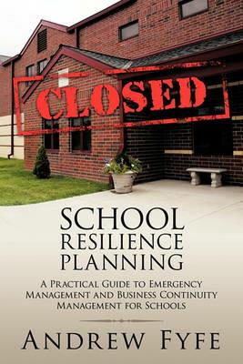 School Resilience Planning: A Practical Guide to Emergency Management and Business Continuity Management for Schools - Andrew Fyfe - cover