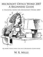 Microsoft Office Word 2007 A Beginners Guide: A Training Book for Microsoft Word 2007