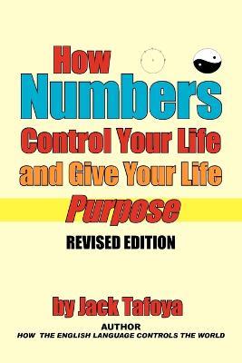 How Numbers Control Your Life and Give Your Life Purpose: Revised Edition - Jack Tafoya - cover
