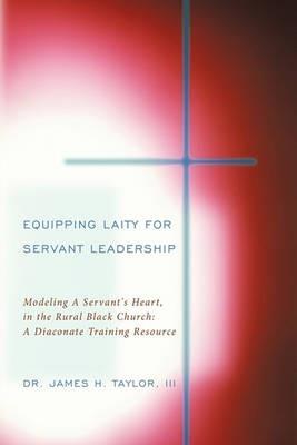 Equipping Laity For Servant Leadership: Modeling A Servant's Heart, in the Rural Black Church: A Diaconate Training Resource - III Dr. James H. Taylor - cover
