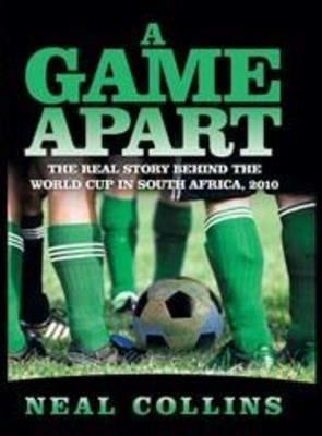 A Game Apart: The Real Story Behind the World Cup in South Africa, 2010 - Neal Collins - cover