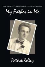 My Father in Me: How One Man's Life Influences Future Generations