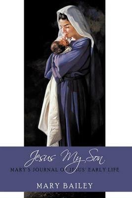 Jesus My Son: Mary's Journal of Jesus' Early Life - Mary Bailey - cover