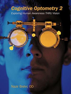 Cognitive Optometry 2: Exploring Human Awareness THRU Vision - Nazir Brelvi OD - cover