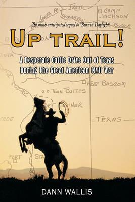 Up Trail!: A Desperate Cattle Drive Out of Texas During The Great American Civil War - Dann Wallis - cover