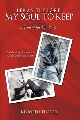 I Pray the Lord My Soul to Keep: A Tale of the Civil War - Kenneth Tucker - cover