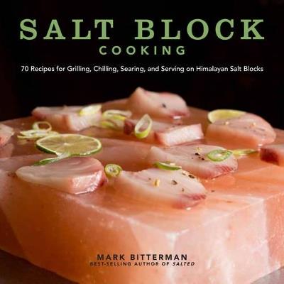 Salt Block Cooking: 70 Recipes for Grilling, Chilling, Searing, and Serving on Himalayan Salt Blocks - Mark Bitterman - cover