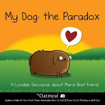 My Dog: The Paradox: A Lovable Discourse about Man's Best Friend - The Oatmeal,Matthew Inman - cover