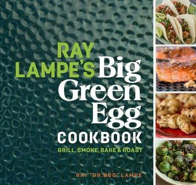 Ray Lampe's Big Green Egg Cookbook: Grill, Smoke, Bake & Roast - Ray Lampe - cover